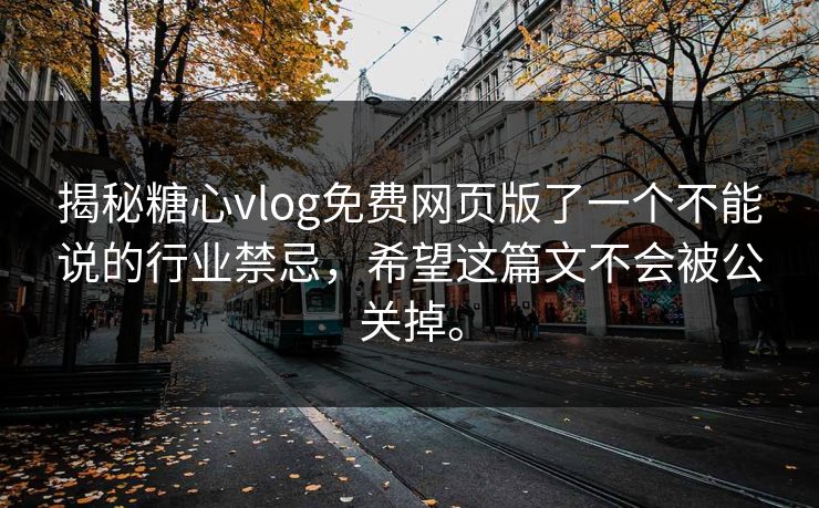 揭秘糖心vlog免费网页版了一个不能说的行业禁忌，希望这篇文不会被公关掉。