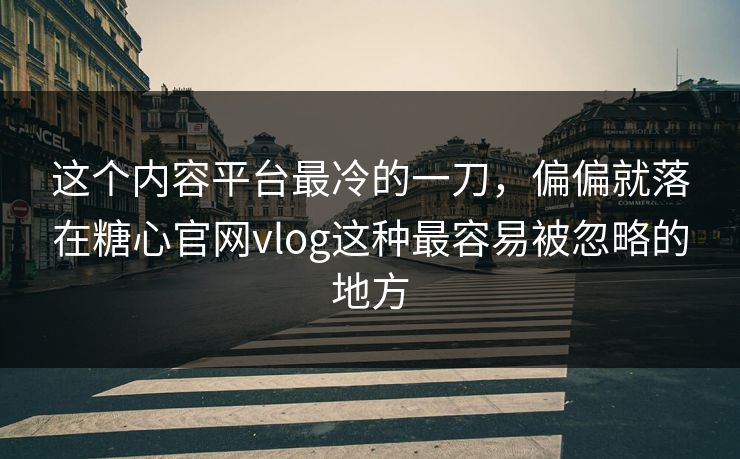 这个内容平台最冷的一刀，偏偏就落在糖心官网vlog这种最容易被忽略的地方