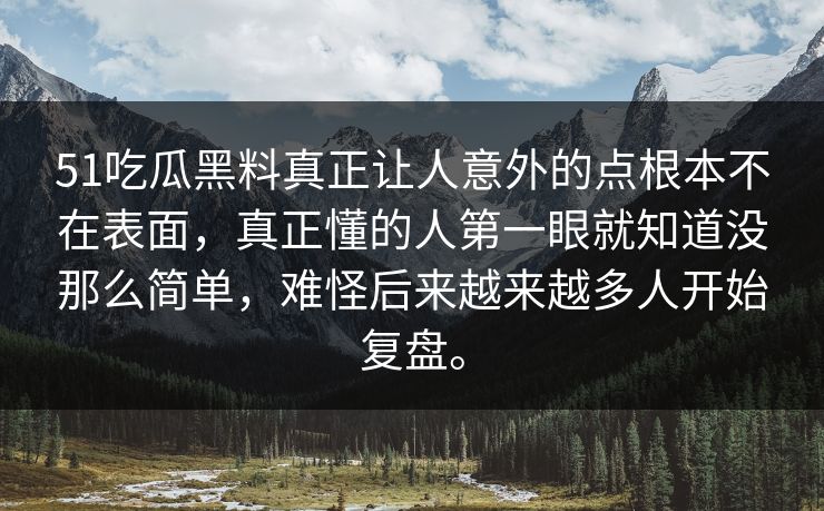 51吃瓜黑料真正让人意外的点根本不在表面，真正懂的人第一眼就知道没那么简单，难怪后来越来越多人开始复盘。